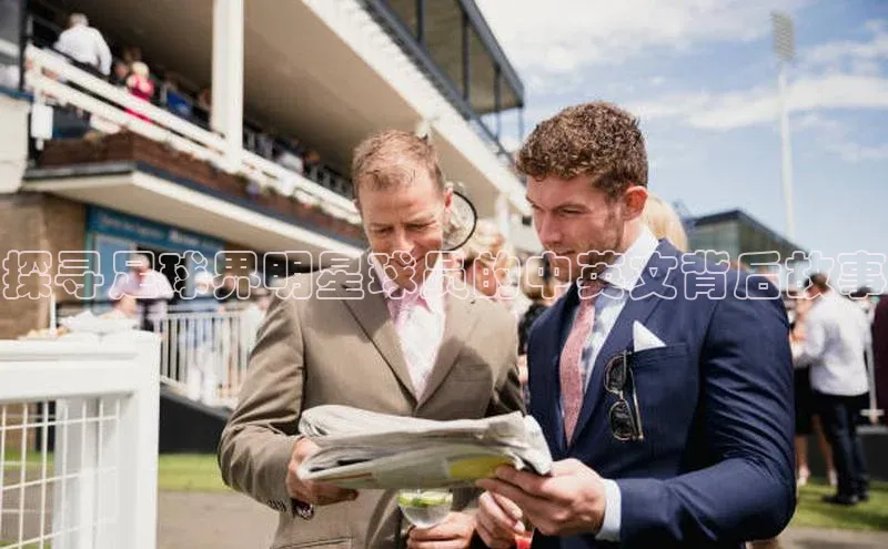 欧陆娱乐官网中文在线探寻足球界明星球员的中英文背后故事