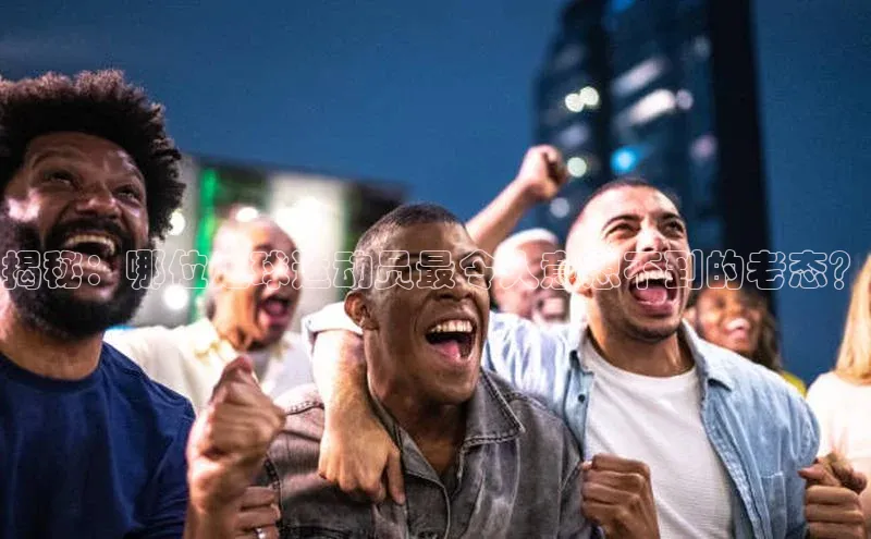 欧陆娱乐登录入口官网宇信科技揭秘：哪位足球运动员最令人意想不到的老态？