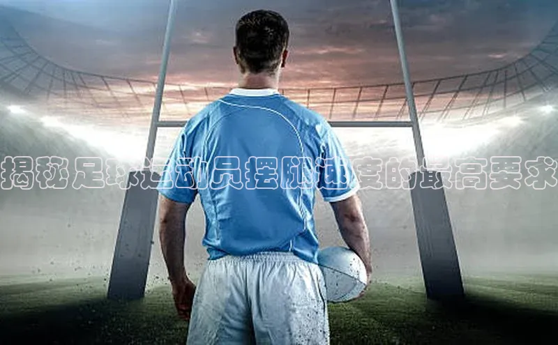 欧陆注册官方如流揭秘足球运动员摆腿速度的最高要求