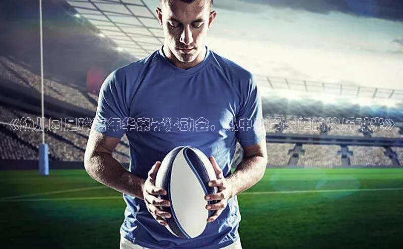 欧陆app登录猫眼《幼儿园足球嘉年华亲子运动会，从中感受家庭的快乐时光》