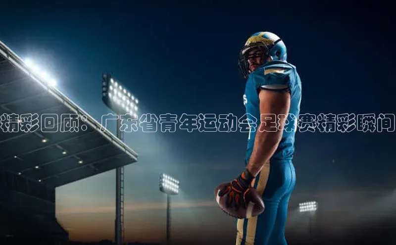 欧陆娱乐登录入口官网宇信科技精彩回顾：广东省青年运动会足球赛精彩瞬间