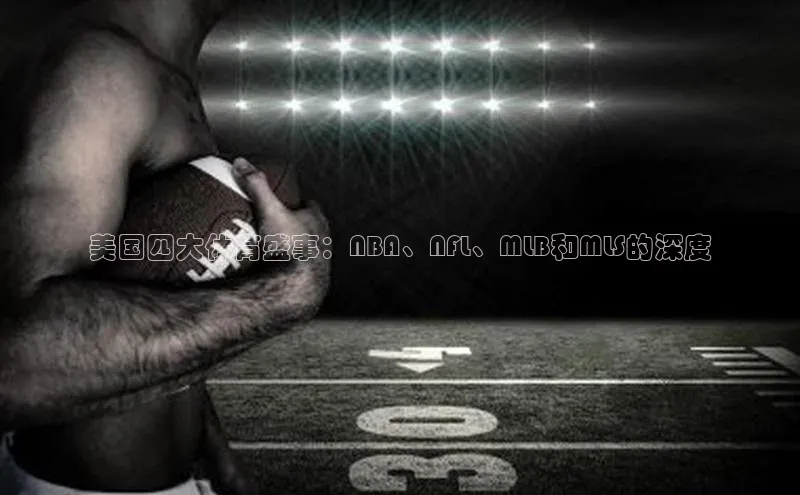 欧陆娱乐平台登录百度网盘美国四大体育盛事：NBA、NFL、MLB和MLS的深度