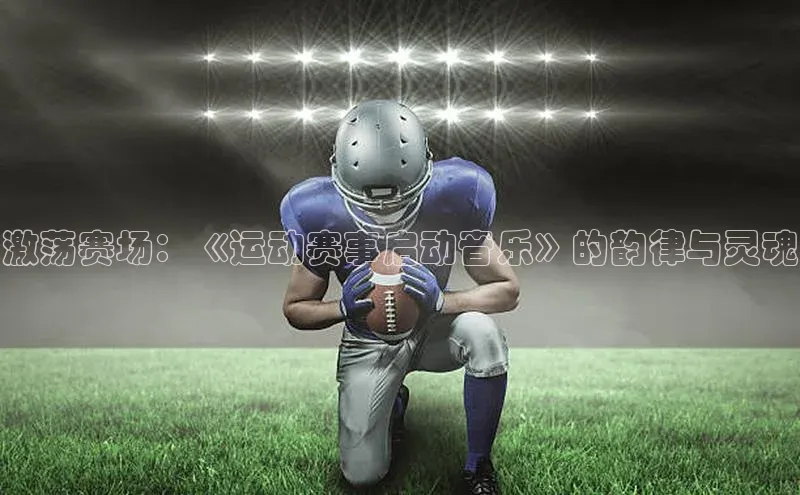 欧陆娱乐app下载安装百度翻译App激荡赛场：《运动赛事启动音乐》的韵律与灵魂