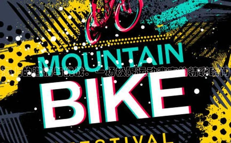 欧陆娱乐平台登陆地址姚记科技海上的激情与挑战：一场极限运动赛事的精彩瞬间