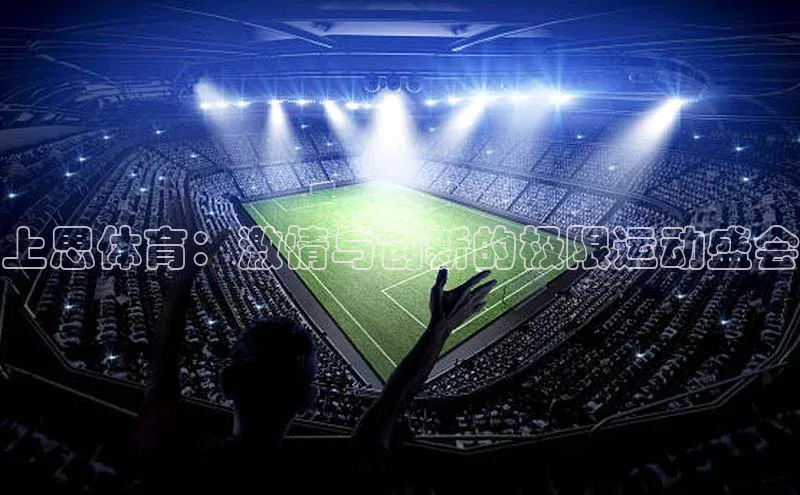 欧陆娱乐平台登录app百度众测上思体育：激情与创新的极限运动盛会