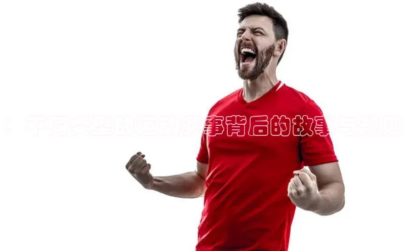 欧陆注册登录入口2024引力传媒：不同类型的运动赛事背后的故事与规则