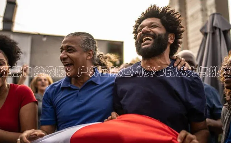 欧陆登录网址荣信文化征服自然极限：户外冒险运动赛事的魅力与挑战