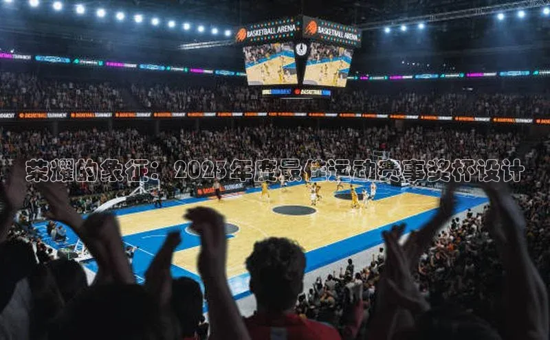 荣耀的象征：2023年度最佳运动赛事奖杯设计