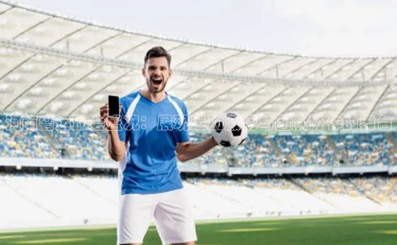 河南省运动会盛况：展现运动激情与团队协作的舞台