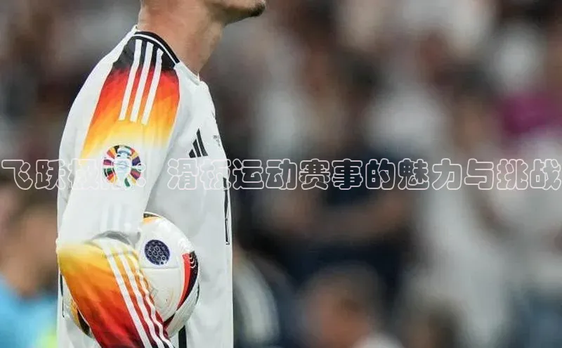 飞跃极限：滑板运动赛事的魅力与挑战