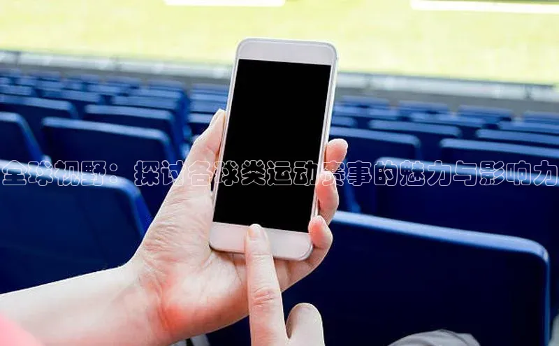 全球视野：探讨各球类运动赛事的魅力与影响力