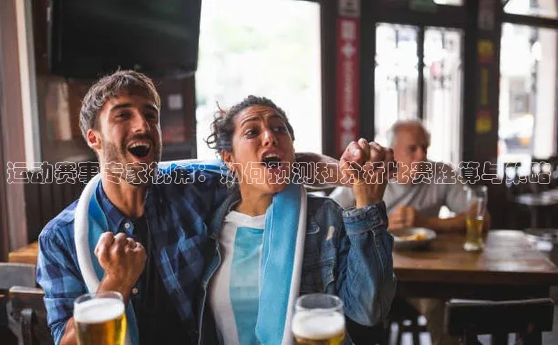 运动赛事专家视角：如何预测和分析比赛胜算与策略