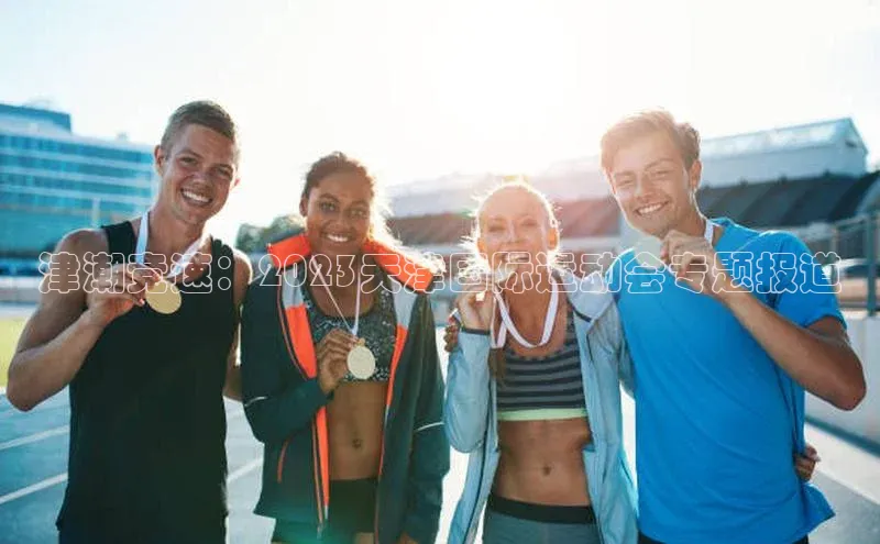 津潮竞速：2023天津国际运动会专题报道