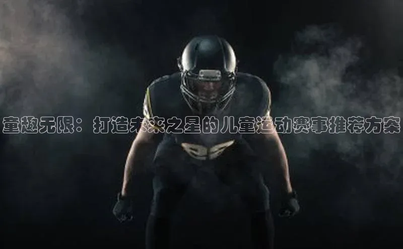 童趣无限：打造未来之星的儿童运动赛事推荐方案