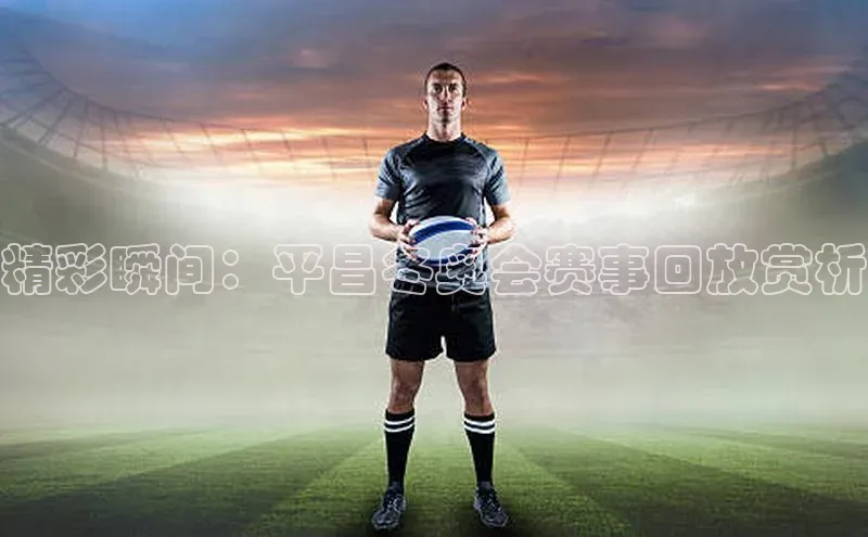 精彩瞬间：平昌冬奥会赛事回放赏析