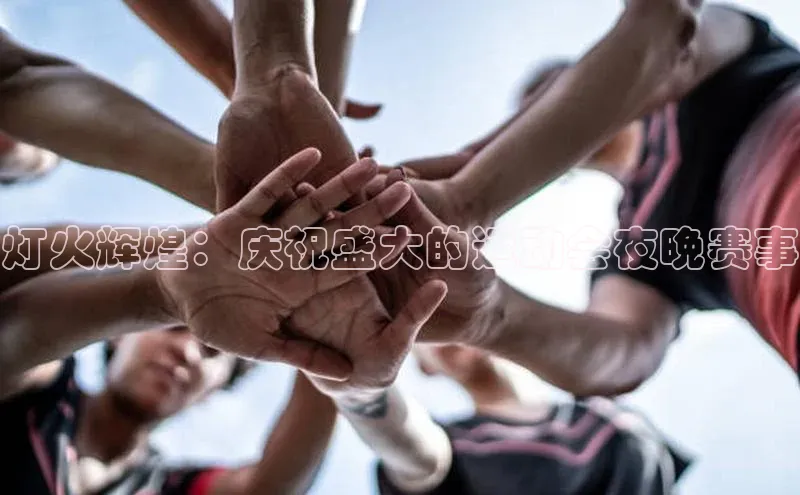 灯火辉煌：庆祝盛大的运动会夜晚赛事