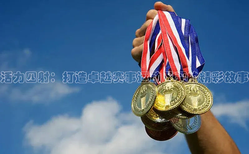 活力四射：打造卓越赛事运动风采的精彩故事