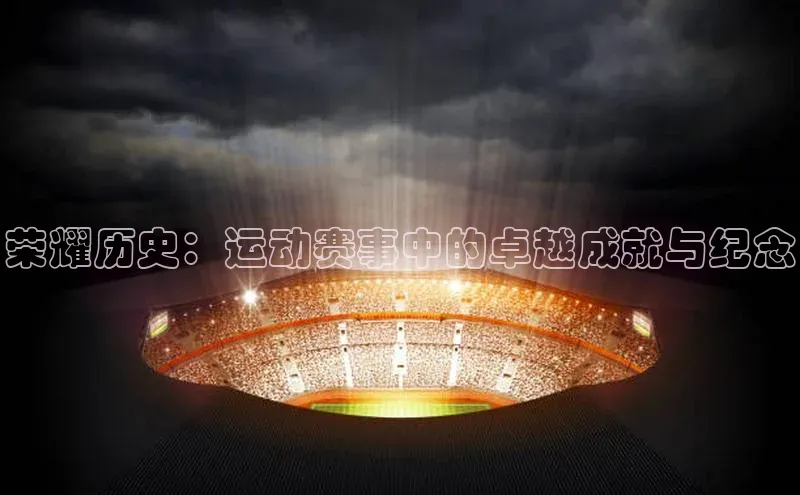 荣耀历史：运动赛事中的卓越成就与纪念