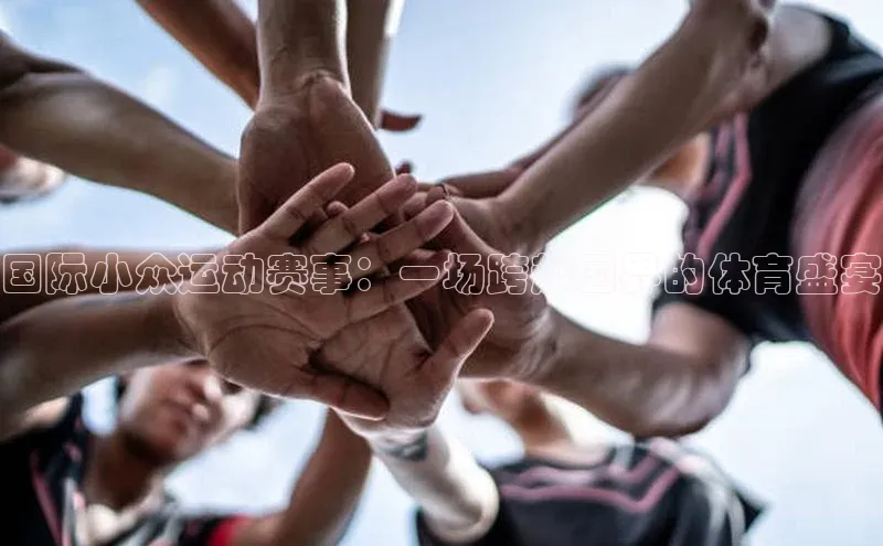 国际小众运动赛事：一场跨越国界的体育盛宴