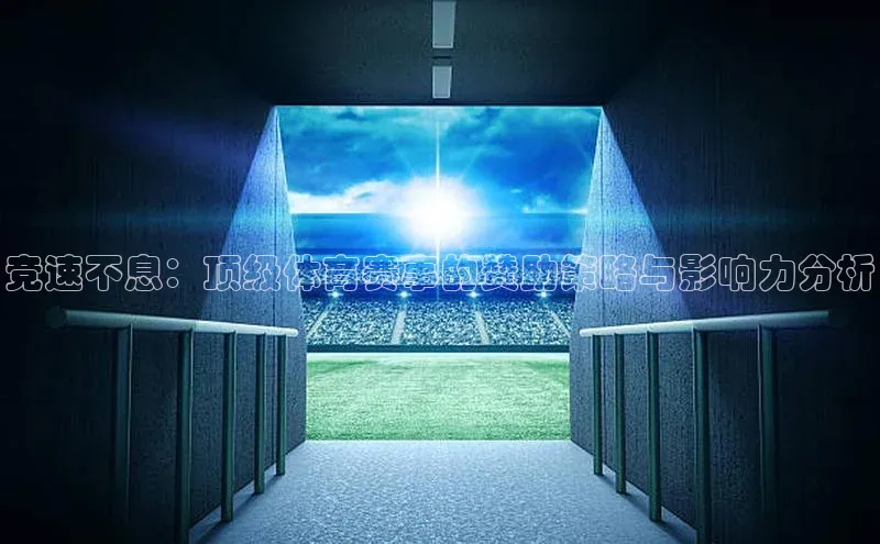 竞速不息：顶级体育赛事的赞助策略与影响力分析