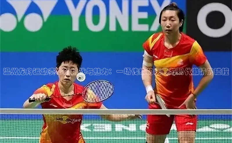 温州龙舟运动赛事的挑战与魅力：一场传统的庆典与现代激情的碰撞