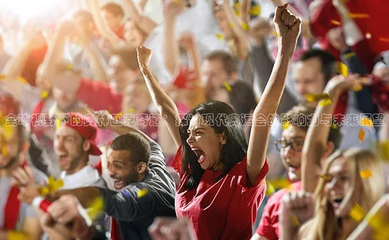 全球视野下的奥林匹克奇迹：探讨现代奥运会的影响力与未来展望