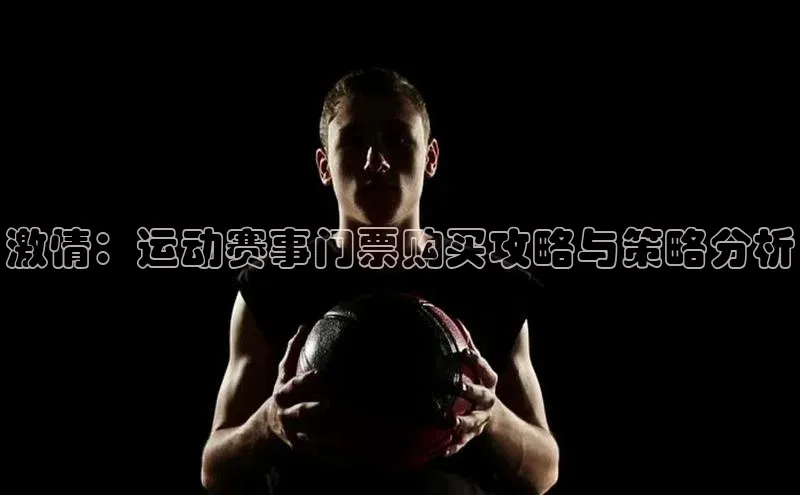 激情：运动赛事门票购买攻略与策略分析