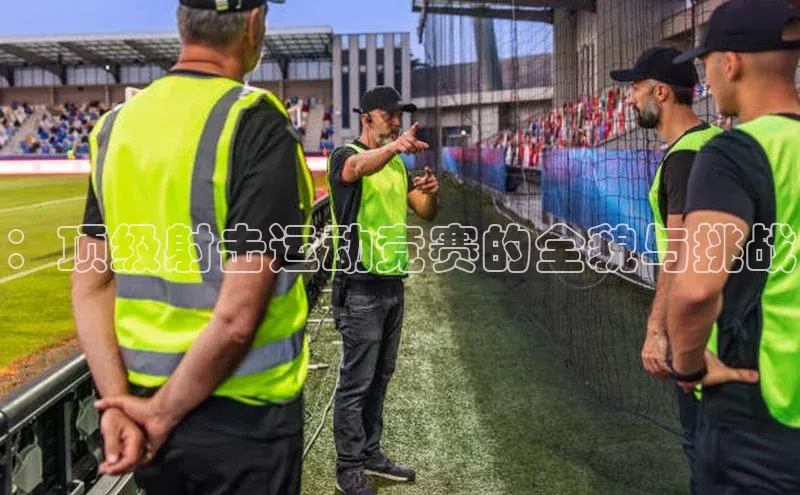 ：顶级射击运动竞赛的全貌与挑战