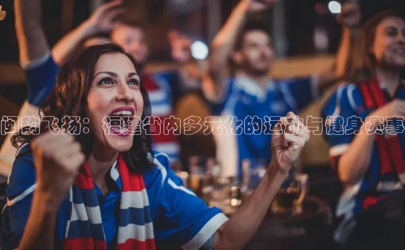 闽韵飞扬：福建省内多元化的运动与健身赛事