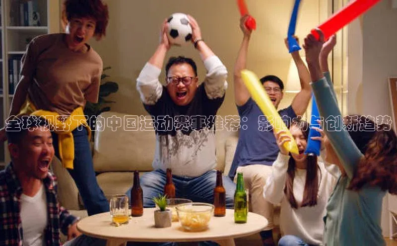 全球视野下的中国运动赛事推荐：影响力与创新趋势