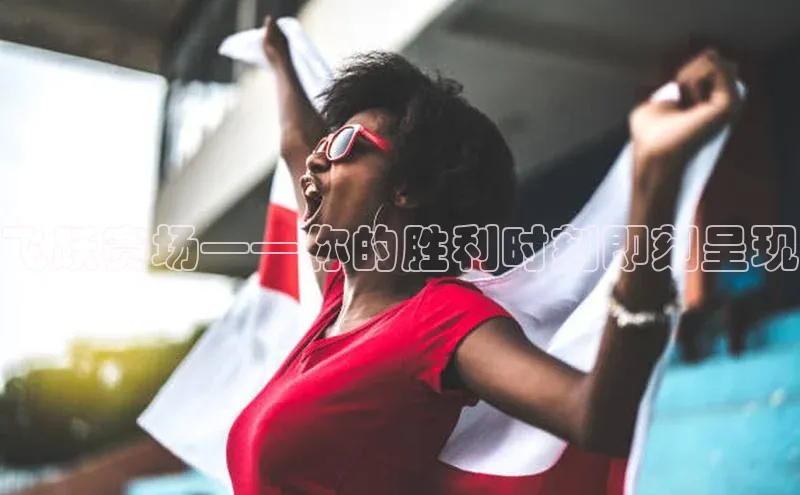 飞跃赛场——你的胜利时刻即刻呈现