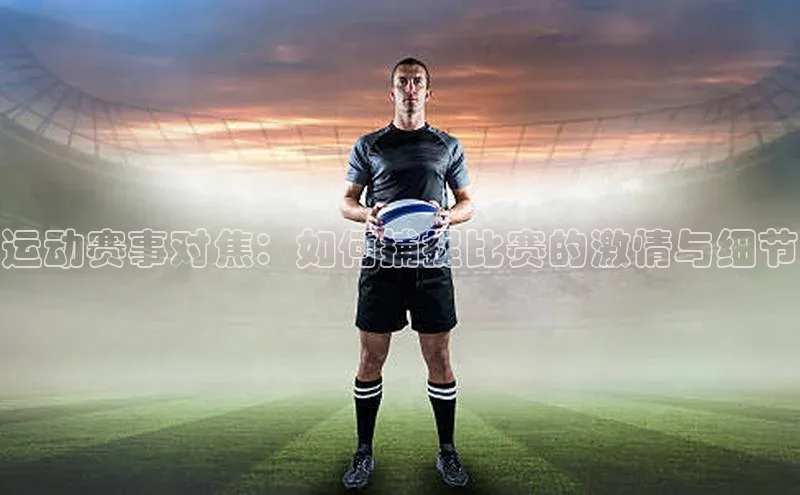 运动赛事对焦：如何捕捉比赛的激情与细节