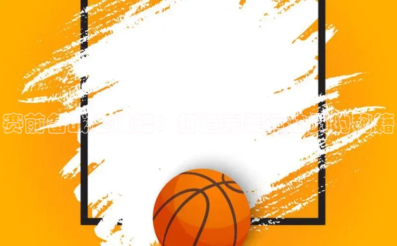 赛前备战全攻略：打造完美运动员的秘籍