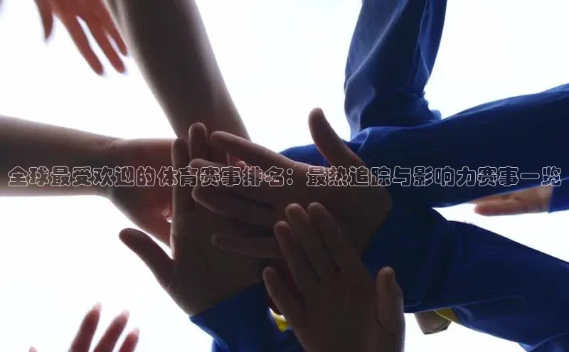 全球最受欢迎的体育赛事排名：最热追踪与影响力赛事一览