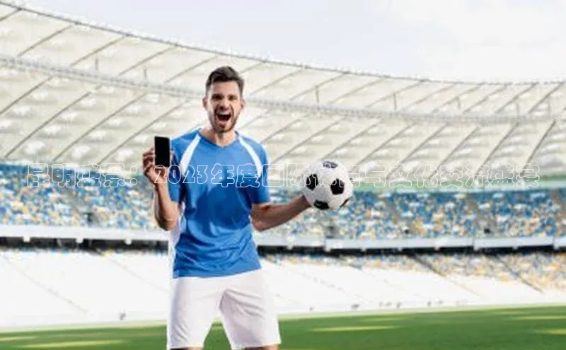 昆明盛景：2023年度国际体育与文化交流盛宴