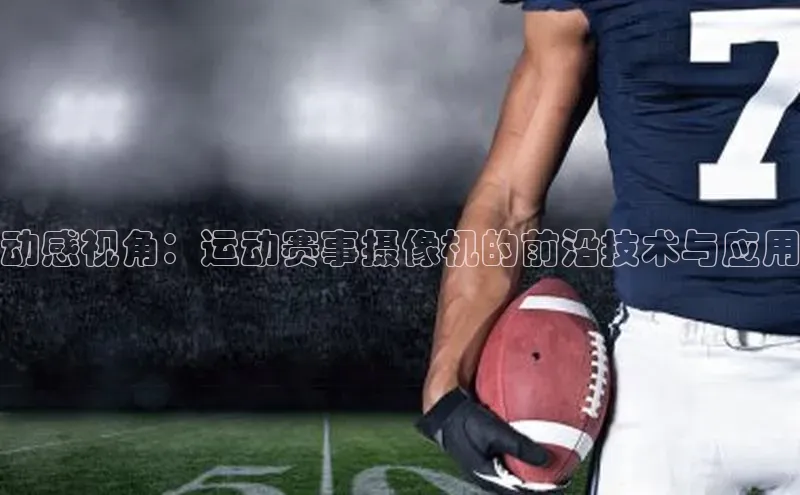 动感视角：运动赛事摄像机的前沿技术与应用