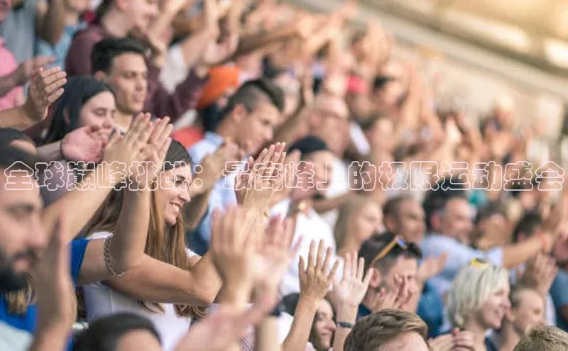 全球巅峰挑战：最高峰上的极限运动盛会