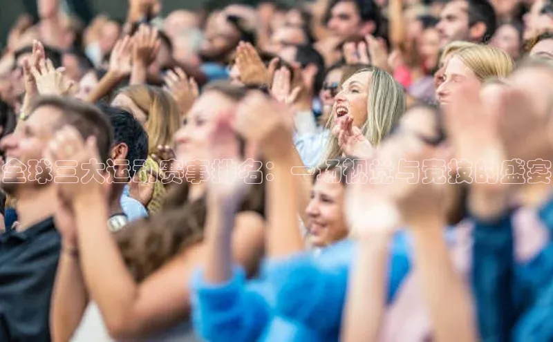 全球三大运动赛事排名：一场视觉与竞技的盛宴