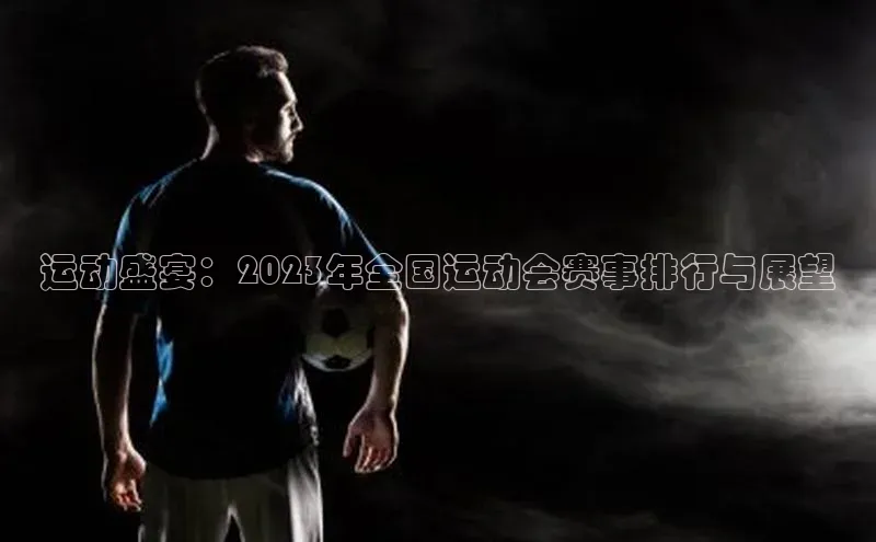 运动盛宴：2023年全国运动会赛事排行与展望
