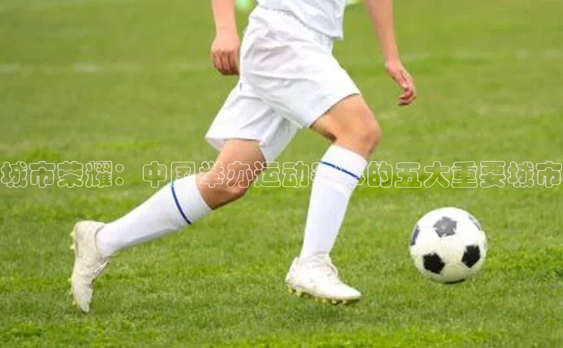 城市荣耀：中国举办运动赛事的五大重要城市