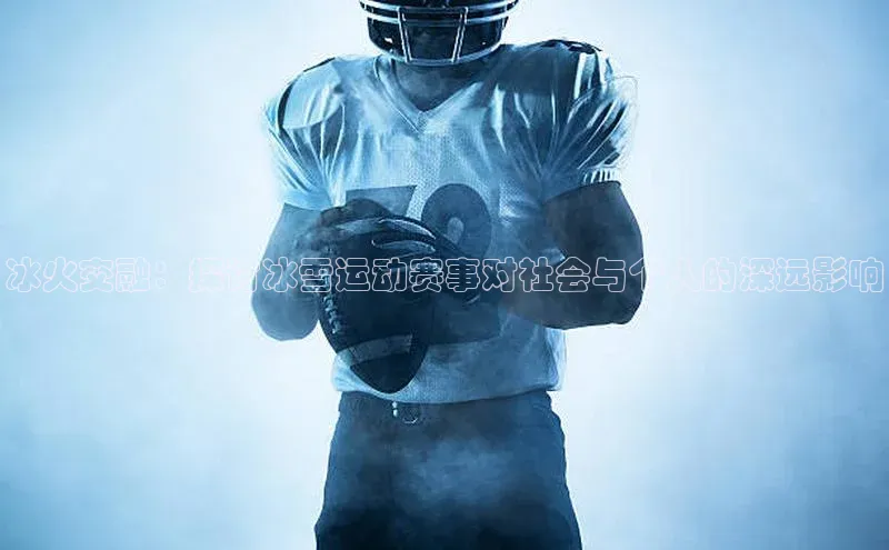 冰火交融：探讨冰雪运动赛事对社会与个人的深远影响