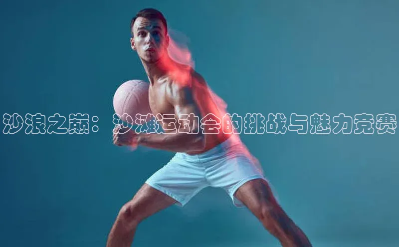 沙浪之巅：沙滩运动会的挑战与魅力竞赛
