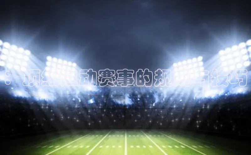 ：顶级运动赛事的规则与技巧