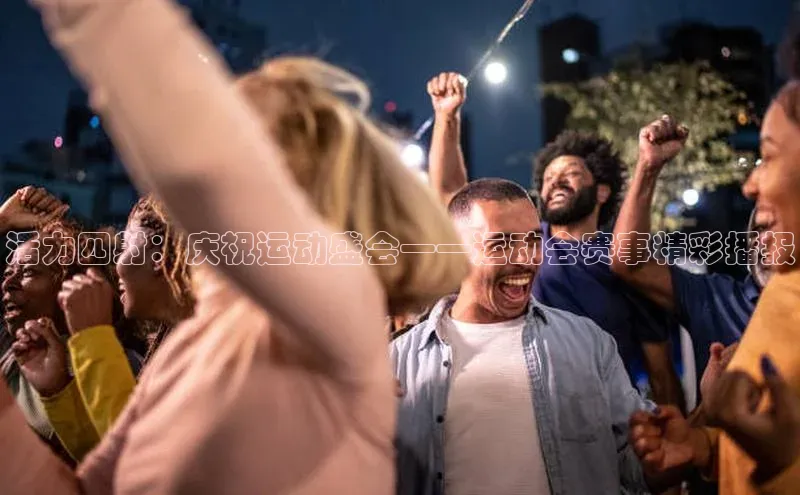 活力四射：庆祝运动盛会——运动会赛事精彩播报