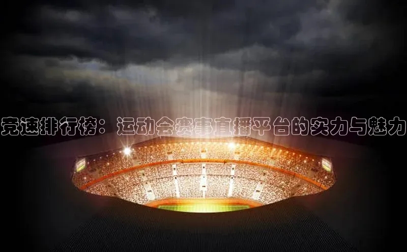 竞速排行榜：运动会赛事直播平台的实力与魅力