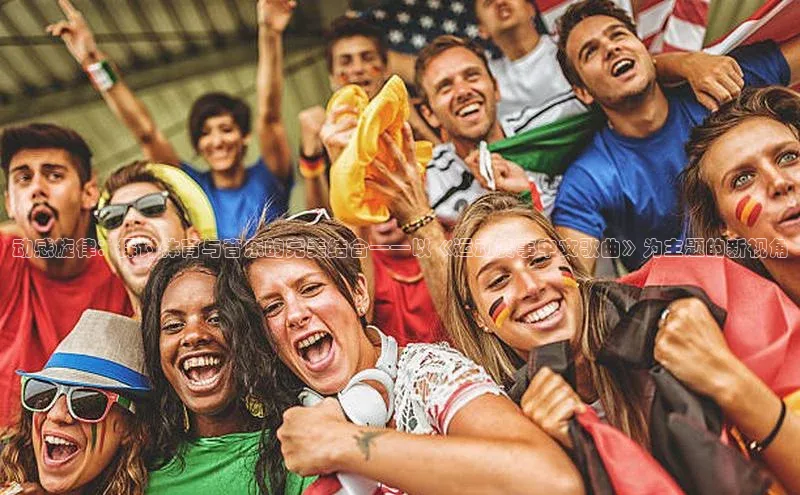 动感旋律：探讨体育与音乐的完美结合——以《运动赛事中文歌曲》为主题的新视角