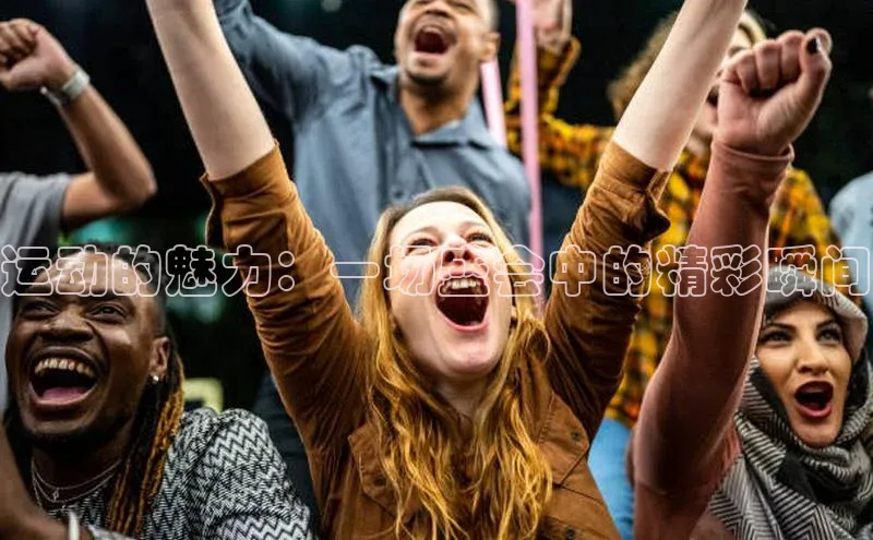 运动的魅力：一场盛会中的精彩瞬间