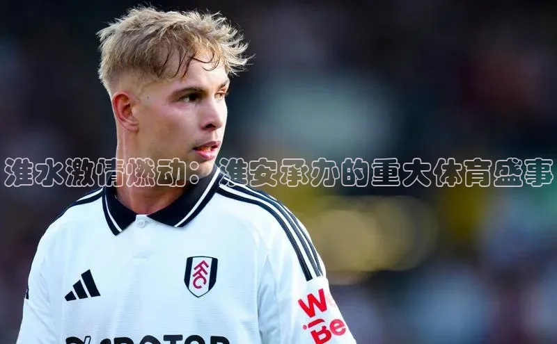 淮水激情燃动：淮安承办的重大体育盛事