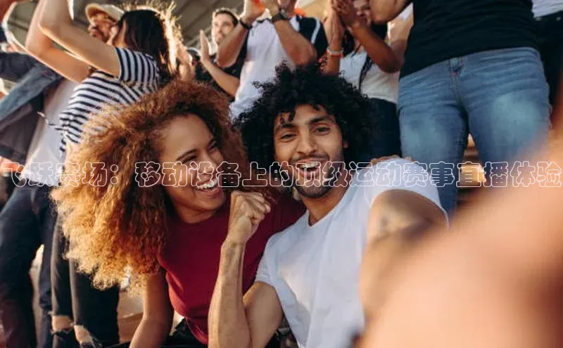 飞跃赛场：移动设备上的顶级运动赛事直播体验