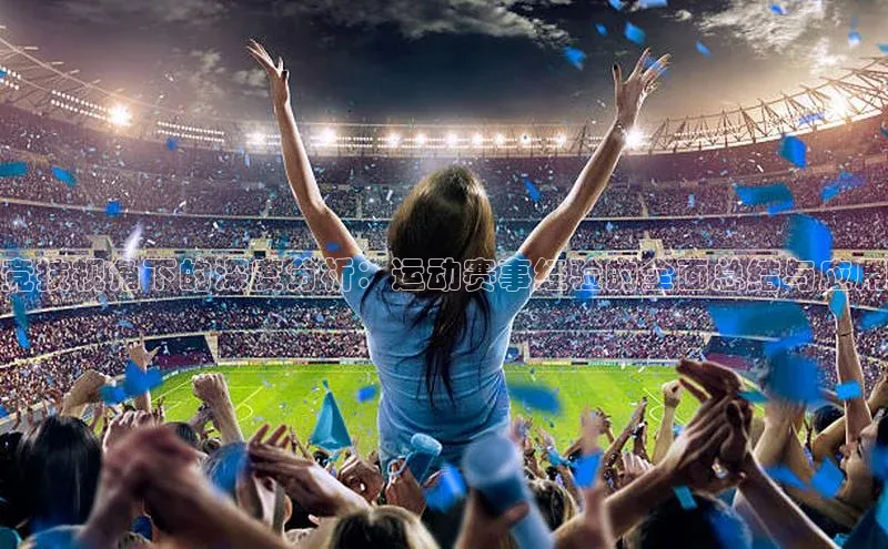 竞技视角下的深度分析：运动赛事经验的全面总结与应用